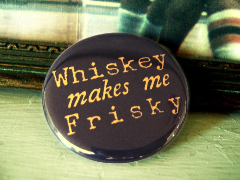 Pinback button badge - Whiskey makes me frisky - UNPACKAGED - Inexpensive Fun Gift