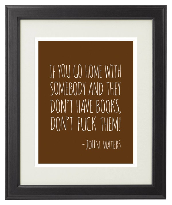 Book Quote - If You Go Home With Somebody And The Don't Have Books Don't Fuck Them - 8x10 Print