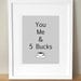 You Me and 5 Bucks 8x10 Print Fun Movie Quote Art