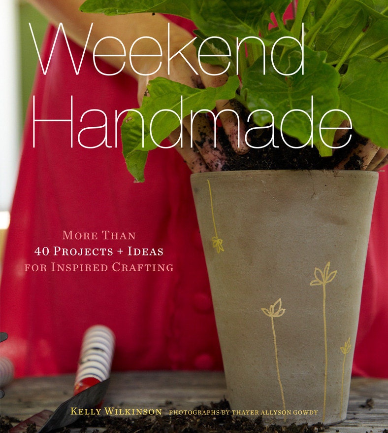Weekend Handmade: More Than 40 Projects and Ideas for Inspired Crafting Kelly Wilkinson