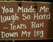 You made me LAUGH so hard TEARS ran down my leg sign wood