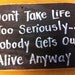 Don't take life too seriously nobody gets out alive anyway sign