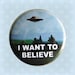 I Want To Believe - 1 Inch Pinback Button