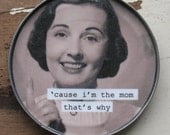 Funny Mom Magnet. Cause I'm the mom......Mothers Day Magnet made from Upcycled Can Lid.