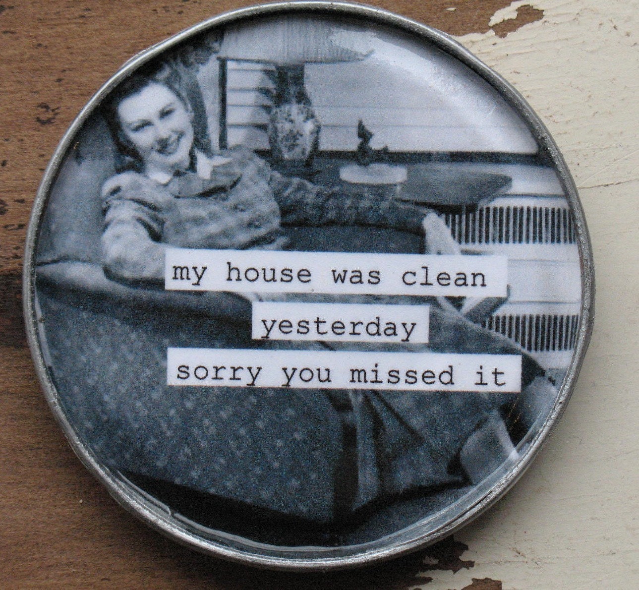 Funny Retro Magnet. My house was clean yesterday....made from Recycled Tin Can Lid