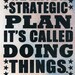 We Have A Strategic Plan, It's Called Doing Things