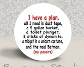 I Have a Plan. All I need is Duct Tape. . . . . . .  - PINBACK BUTTON - 1.25 inch round