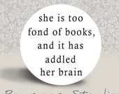 She is too fond of Books, and it has addled her Brain - PINBACK BUTTON - 1.25 inch round
