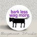 Bark Less Wag More - PINBACK BUTTON - 1.25 inch round