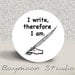 I Write Therefore I Am - PINBACK BUTTON - 1.25 inch round