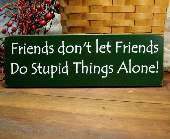 Funny Wood Sign Friends don't let Friends Do Stupid Things Alone