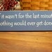 Wood Sign If it wasn't for the last minute Nothing would ever get done Funny