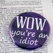 WOW you're an idiot Pinback Button