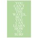 You Cant Stop The Waves, But You Can Learn How To Surf - 11x17 Inspirational Quote Print - Choose Your Colors - Shown in Sea Blue and More