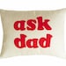 ASK DAD Pillow, Word Text Pillows, Fun Cushions, Decorative Throw Pillow Covers, Unique Birthday Gift, Guide, Fathers Day Gift 14x18