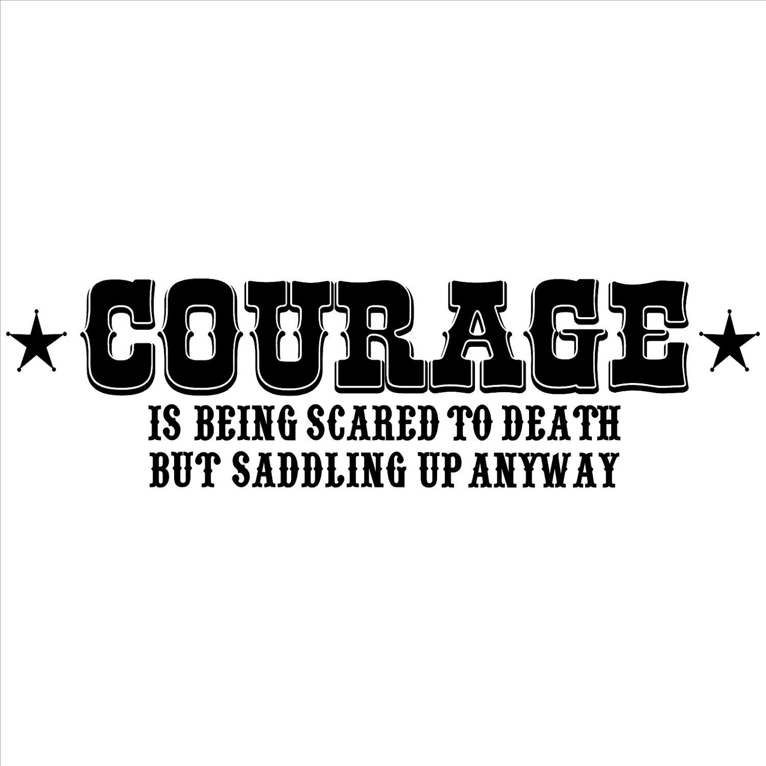 Courage is being scared to death but saddling up anyway