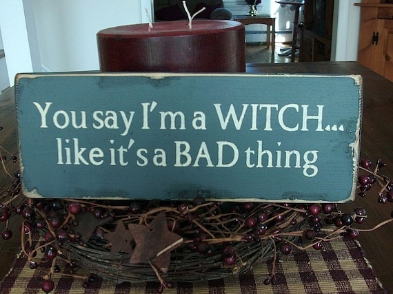 You Say I'm A Witch Like It's A Bad Thing Wood Sign