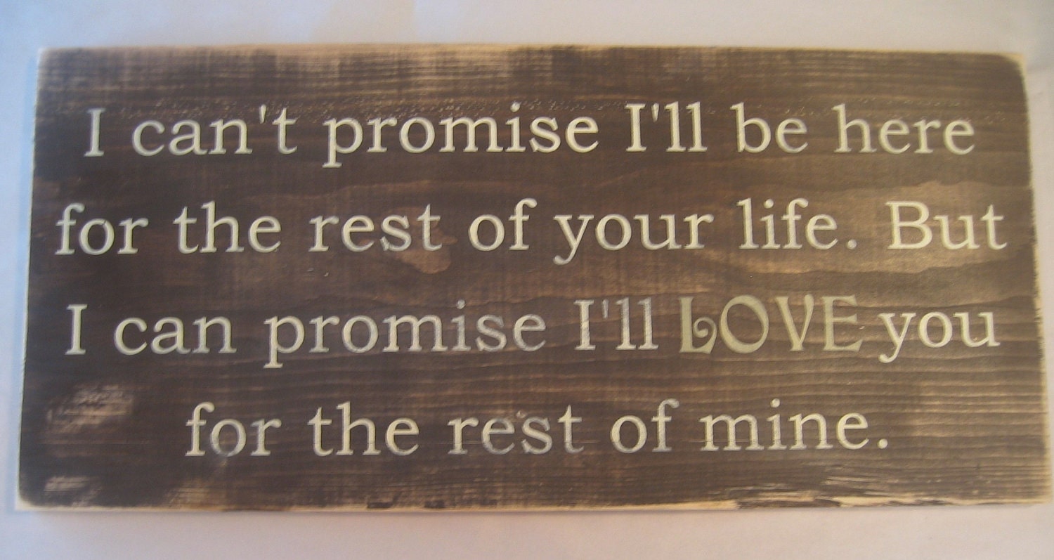I can't promise I'll  be here for the rest of your life. But I can promise I'll  Love  you for the rest of mine. Distressed, Large Sign
