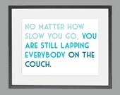 No matter how slow you go, you are still lapping everybody on the couch. - Running Quote 8 x 10