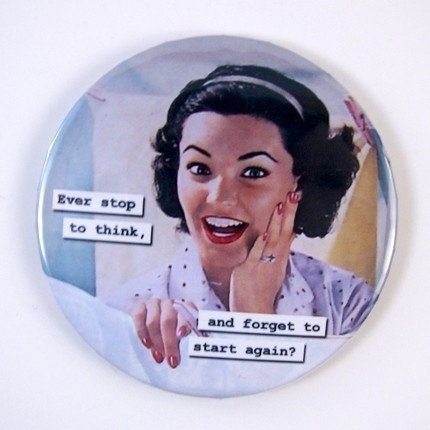 Purse Mirror - Ever Stop to Think, and Forget to Start Again