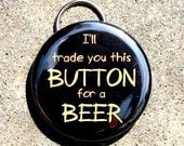 I'll Trade This Button For A Beer - Bottle Opener 2 1/4 inch