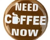 Need Coffee Now - Pinback Button Badge 1 inch