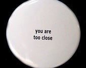 You Are Too Close - Pinback Button Badge 1 1/2 inch