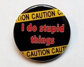 Caution I Do Stupid Things - Button Pinback Badge 1 1/2 inch 1.5