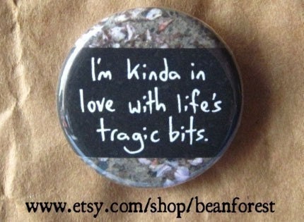 i'm in love with life's tragic bits