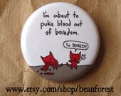 about to puke blood out of boredom - pinback button badge