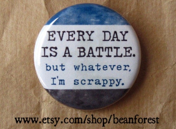 every day is a battle. but whatever, I'm scrappy - pinback button badge
