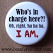 who's in charge. I AM. - pinback button badge
