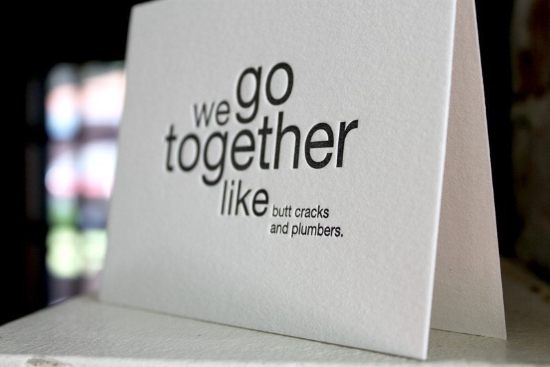 we go together like butt cracks and plumbers. letterpress card