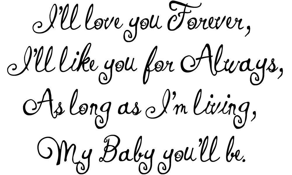 Vinyl Lettering Decal - I'll Love you forever , I'll like you for always, as long as I'm living, my baby you'll be.1311