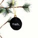 meh Christmas Ornament - embroidered Recycled Felt, Ready to ship