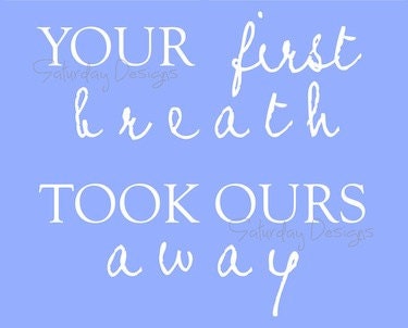 Your First Breath Took Ours Away quote - printable art, any size
