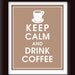 Keep Calm and Drink Coffee, Coffee Cup-8x10 Print-(Color-LATTE BROWN) Buy 3 get One FREE