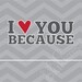 I Love You Because...print CHEVRON