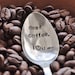 Dear Coffee, I Love You (TM)-  Hand Stamped Vintage Coffee Spoon for COFFEE LOVERS