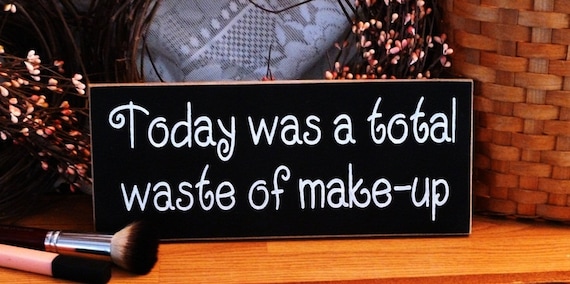 Today Was A Total Waste Of Makeup Funny Painted Wood Sign