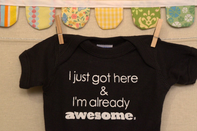 I just got here & I'm already awesome  --- black onesie size 0-3 months.
