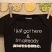 I just got here & I'm already awesome  --- black onesie size 0-3 months.