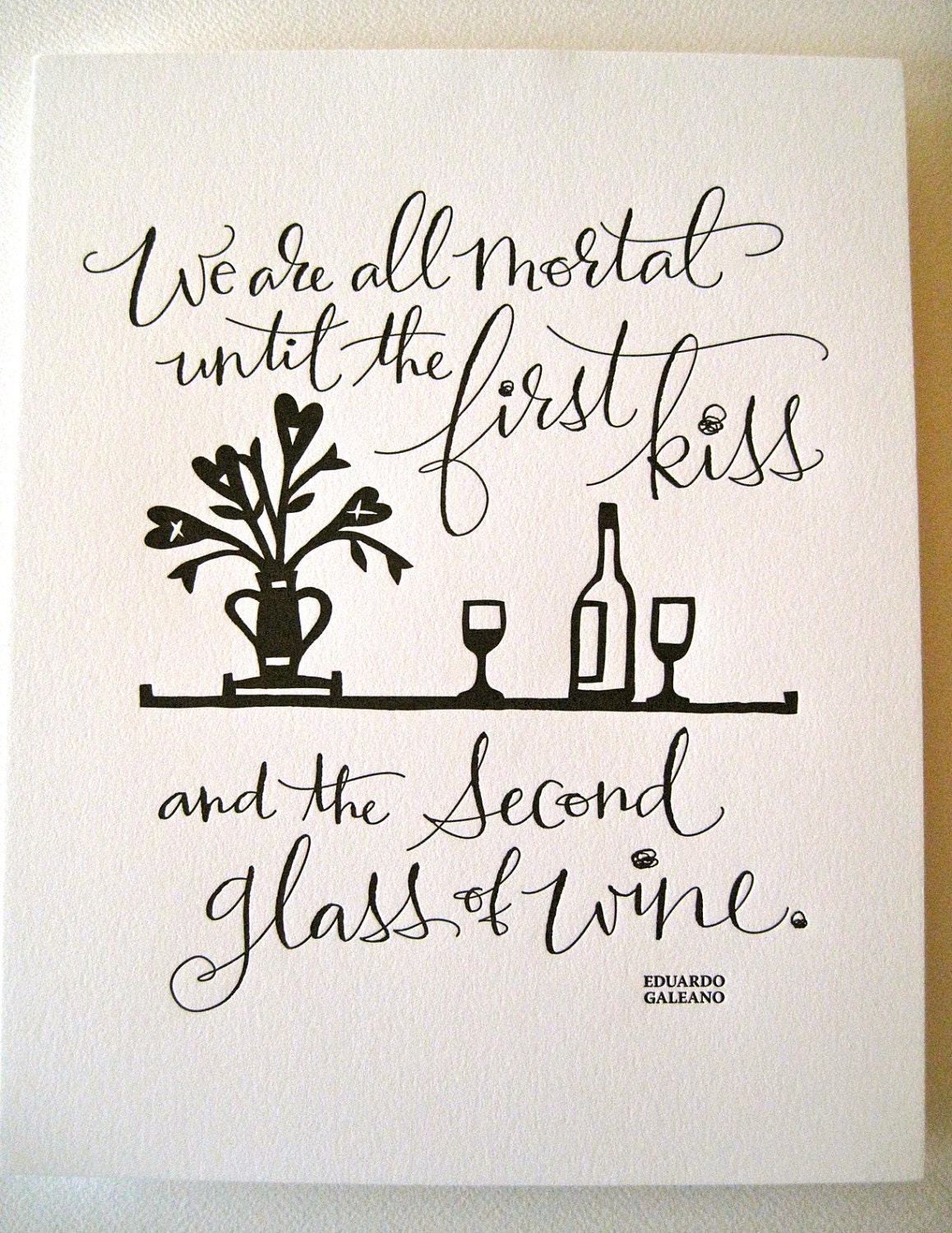 LETTERPRESS ART PRINT- We are all mortal until the first kiss and the second glass of wine. Eduardo Galeano