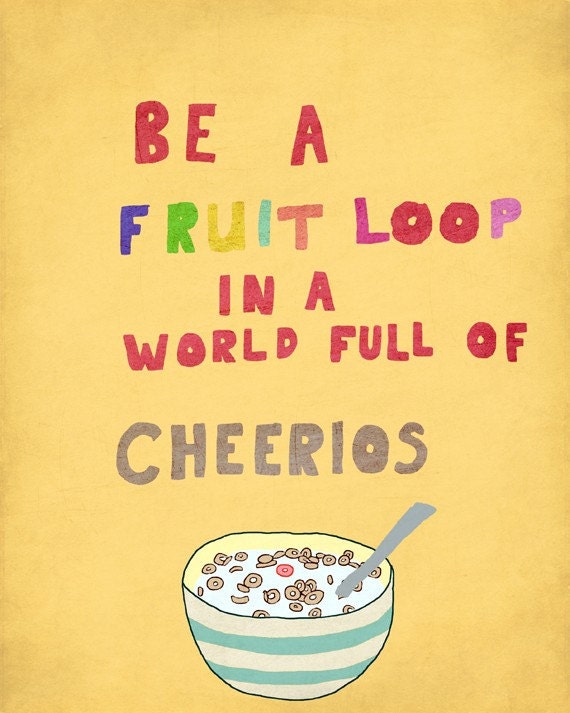 8 x 10 print - be a fruit loop in a world full of cheerios