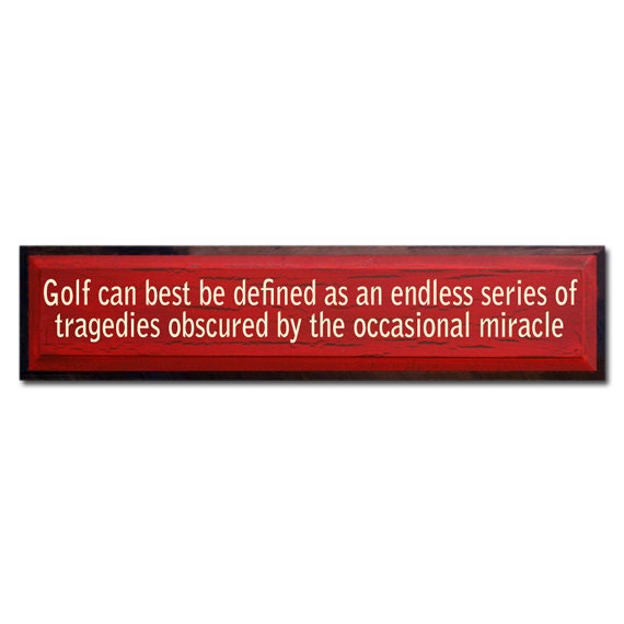 Golf can best be described as an endless series of tragedies obscured by the occasional miracle.