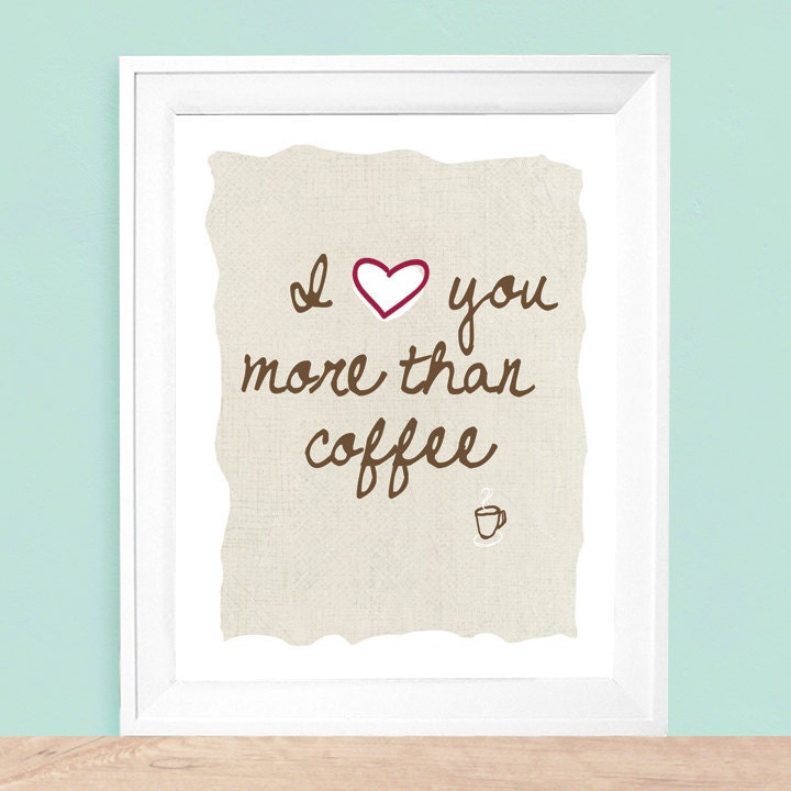 I Love You More Than Coffee  8 x 10
