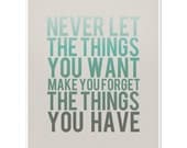 Never Let the Things You Want Make You Forget the Things You Have - 8 x 10 Typography Art Print Poster - Turquoise and Grey