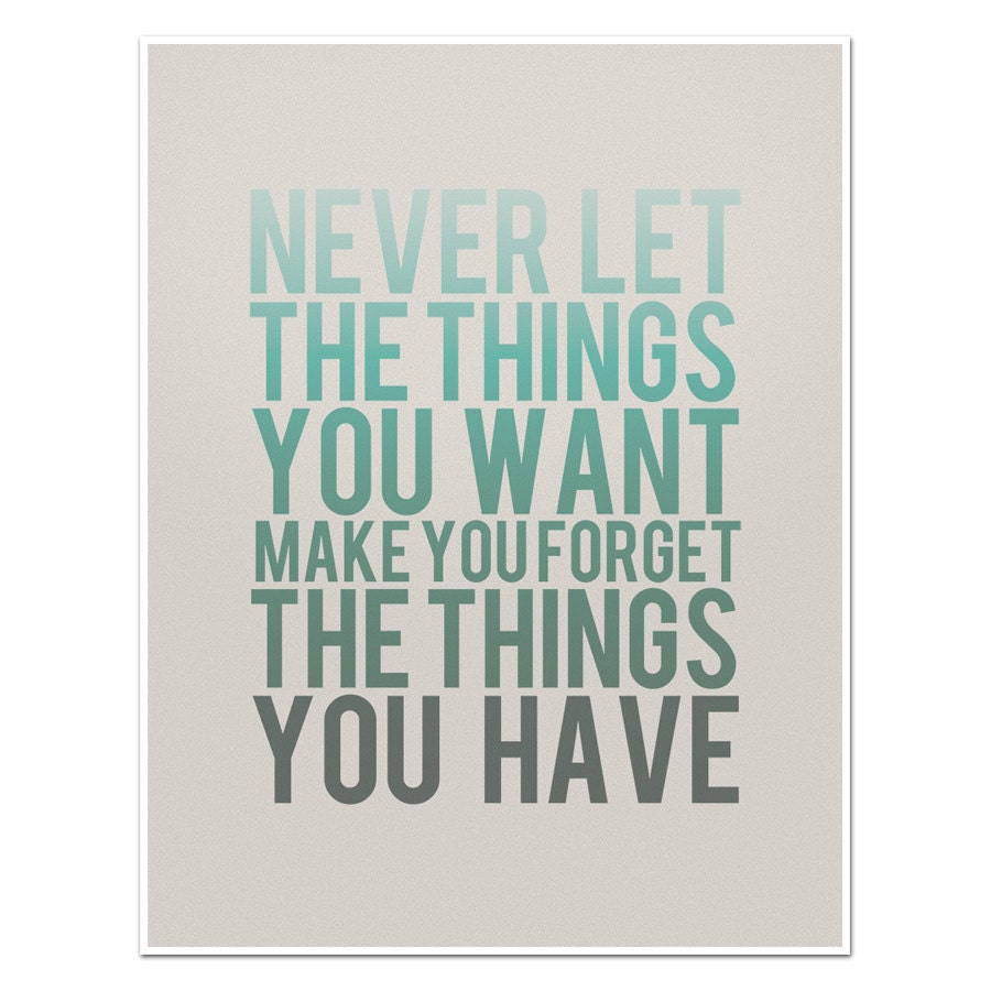 Never Let the Things You Want Make You Forget the Things You Have - 8 x 10 Typography Art Print Poster - Turquoise and Grey