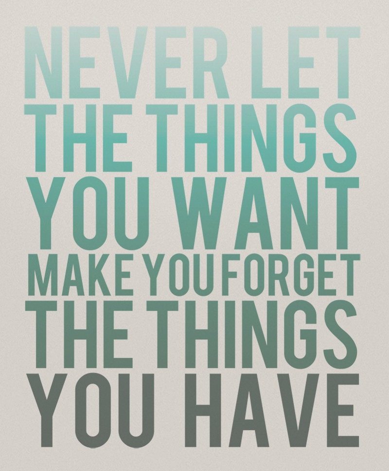 Never Let the Things You Want Make You Forget the Things You Have - 8 x 10 Typography Art Print Poster - Turquoise and Grey