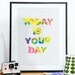 Quote art, inspirational print, colorful, happy, typographic poster - today is your day A3